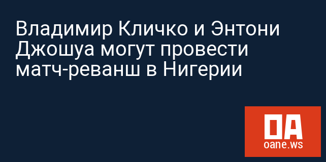 Владимир Кличко и Энтони Джошуа могут провести матч-реванш в Нигерии Владимир Кличко и Энтони Джошуа могут провести матч-реванш в Нигерии