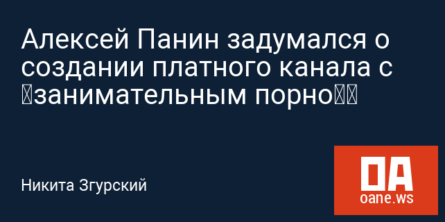 Алексей Панин задумался о создании платного канала с «занимательным порно» Алексей Панин задумался о создании платного канала с «занимательным порно»