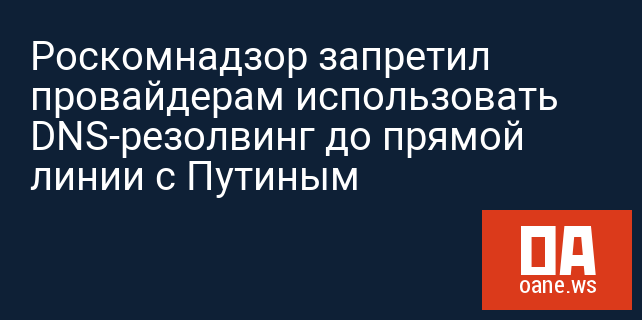 Роскомнадзор запретил провайдерам использовать DNS-резолвинг до прямой линии с Путиным Роскомнадзор запретил провайдерам использовать DNS-резолвинг до прямой линии с Путиным