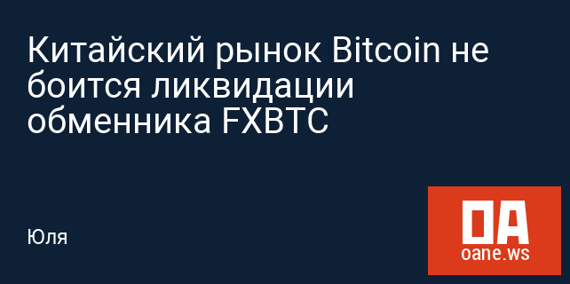 Китайский рынок Bitcoin не боится ликвидации обменника FXBTC