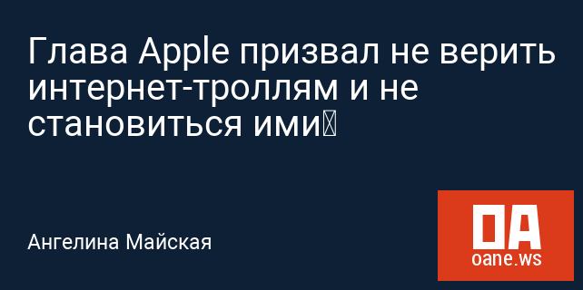 Глава Apple призвал не верить интернет-троллям и не становиться ими Глава Apple призвал не верить интернет-троллям и не становиться ими