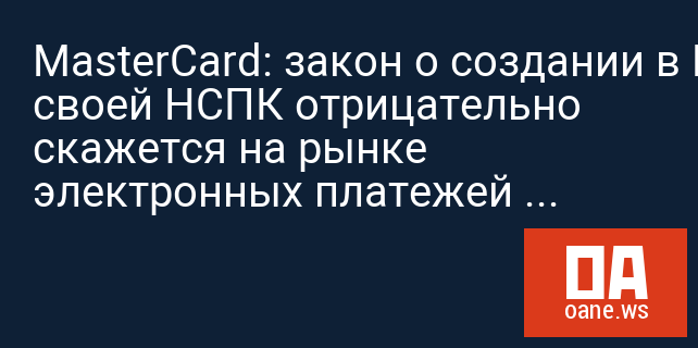 MasterCard: закон о создании в РФ своей НСПК отрицательно скажется на рынке электронных платежей страны