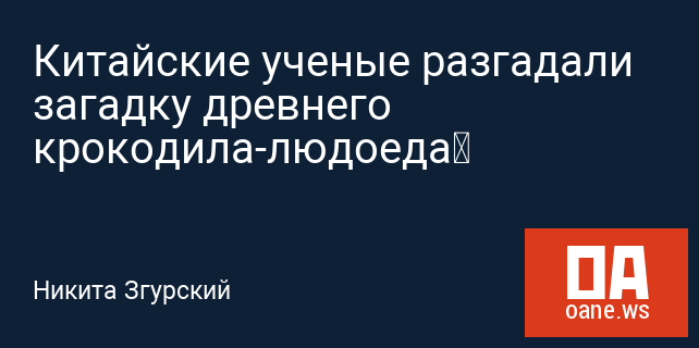 Китайские ученые разгадали загадку древнего крокодила-людоеда Китайские ученые разгадали загадку древнего крокодила-людоеда