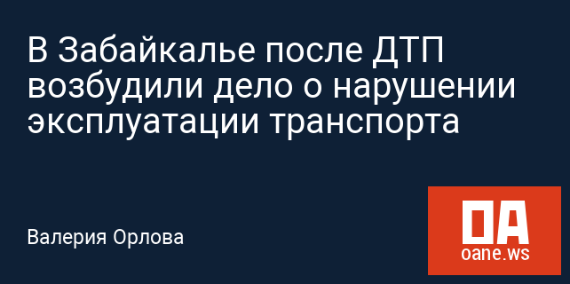 В Забайкалье после ДТП возбудили дело о нарушении эксплуатации транспорта В Забайкалье после ДТП возбудили дело о нарушении эксплуатации транспорта