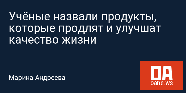 Учёные назвали продукты, которые продлят и улучшат качество жизни Учёные назвали продукты, которые продлят и улучшат качество жизни
