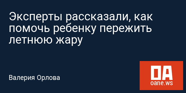 Эксперты рассказали, как помочь ребенку пережить летнюю жару Эксперты рассказали, как помочь ребенку пережить летнюю жару