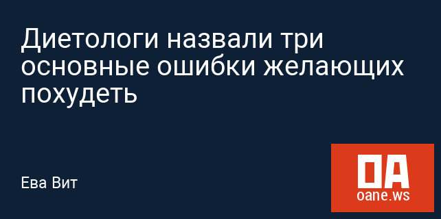 Диетологи назвали три основные ошибки желающих похудеть