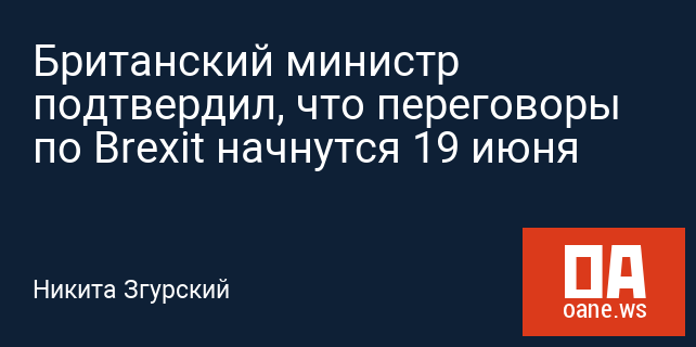 Британский министр подтвердил, что переговоры по Brexit начнутся 19 июня Британский министр подтвердил, что переговоры по Brexit начнутся 19 июня