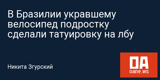 В Бразилии укравшему велосипед подростку сделали татуировку на лбу В Бразилии укравшему велосипед подростку сделали татуировку на лбу