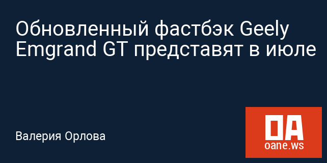 Обновленный фастбэк Geely Emgrand GT представят в июле Обновленный фастбэк Geely Emgrand GT представят в июле