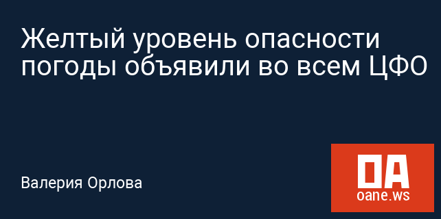 Желтый уровень опасности погоды объявили во всем ЦФО Желтый уровень опасности погоды объявили во всем ЦФО