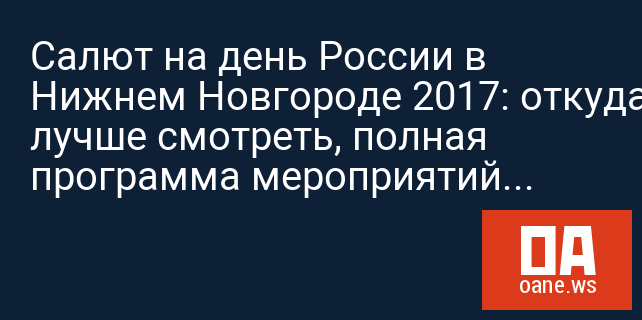 Салют на день России в Нижнем Новгороде 2017: откуда лучше смотреть, полная программа мероприятий, перекрытие улиц Салют на день России в Нижнем Новгороде 2017: откуда лучше смотреть, полная программа мероприятий, перекрытие улиц