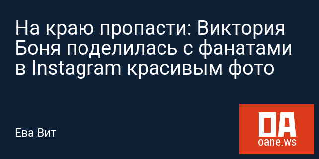 На краю пропасти: Виктория Боня поделилась с фанатами в Instagram красивым фото На краю пропасти: Виктория Боня поделилась с фанатами в Instagram красивым фото
