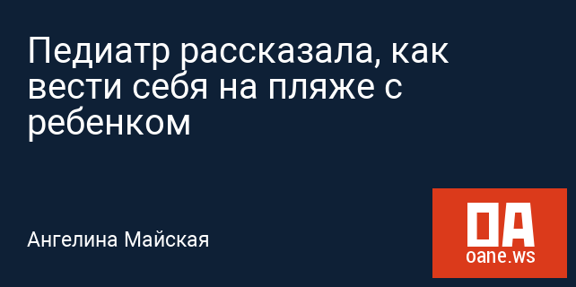Педиатр рассказала, как вести себя на пляже с ребенком Педиатр рассказала, как вести себя на пляже с ребенком