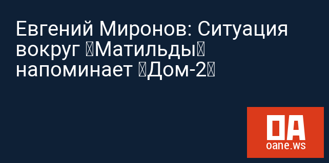 Евгений Миронов: Ситуация вокруг «Матильды» напоминает «Дом-2» Евгений Миронов: Ситуация вокруг «Матильды» напоминает «Дом-2»