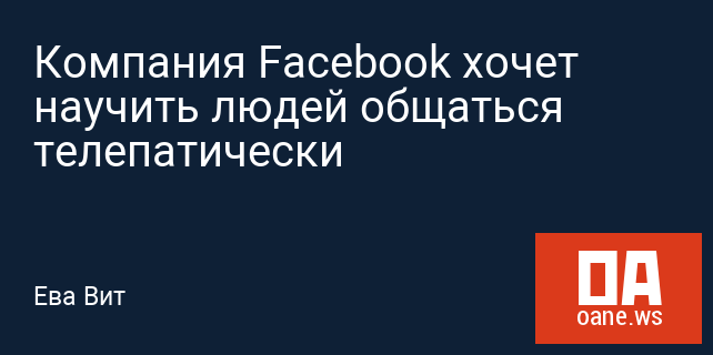 Компания Facebook хочет научить людей общаться телепатически Компания Facebook хочет научить людей общаться телепатически