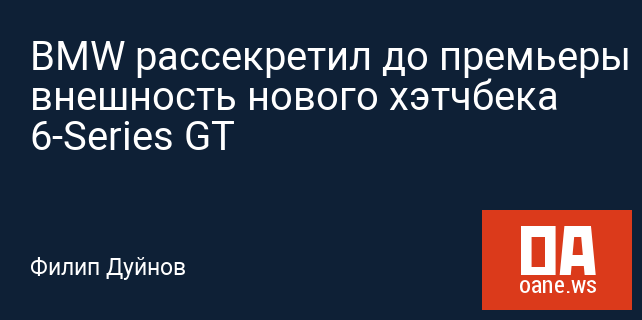 BMW рассекретил до премьеры внешность нового хэтчбека 6-Series GT BMW рассекретил до премьеры внешность нового хэтчбека 6-Series GT