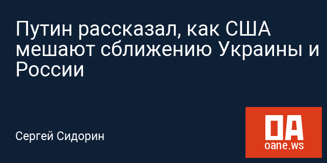 Путин рассказал, как США мешают сближению Украины и России Путин рассказал, как США мешают сближению Украины и России