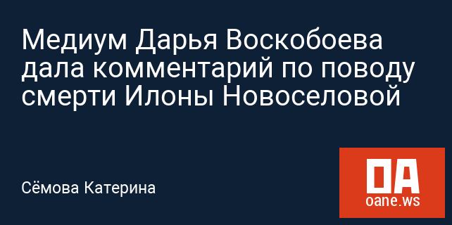 Медиум Дарья Воскобоева дала комментарий по поводу смерти Илоны Новоселовой Медиум Дарья Воскобоева дала комментарий по поводу смерти Илоны Новоселовой