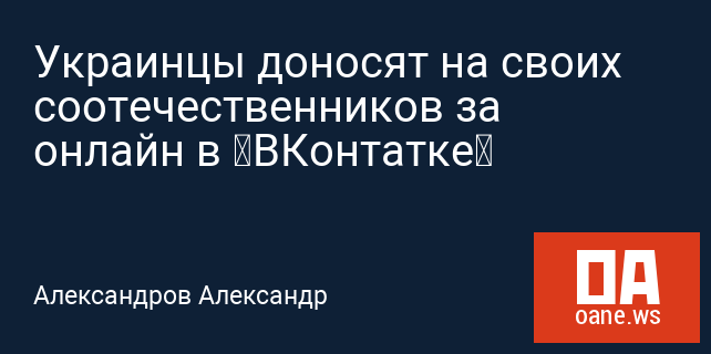 Украинцы доносят на своих соотечественников за онлайн в «ВКонтатке» Украинцы доносят на своих соотечественников за онлайн в «ВКонтатке»