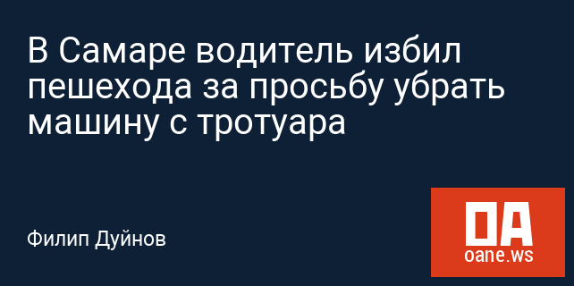 В Самаре водитель избил пешехода за просьбу убрать машину с тротуара В Самаре водитель избил пешехода за просьбу убрать машину с тротуара
