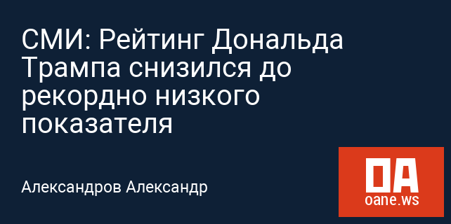 СМИ: Рейтинг Дональда Трампа снизился до рекордно низкого показателя СМИ: Рейтинг Дональда Трампа снизился до рекордно низкого показателя