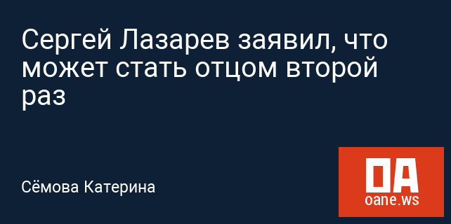 Сергей Лазарев заявил, что может стать отцом второй раз Сергей Лазарев заявил, что может стать отцом второй раз