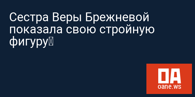 Сестра Веры Брежневой показала свою стройную фигуру‍