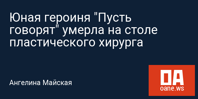Юная героиня "Пусть говорят" умерла на столе пластического хирурга Юная героиня "Пусть говорят" умерла на столе пластического хирурга