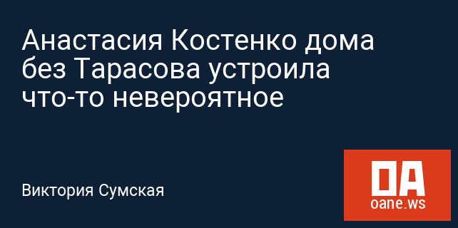 Анастасия Костенко дома без Тарасова устроила что-то невероятное Анастасия Костенко дома без Тарасова устроила что-то невероятное