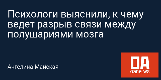 Психологи выяснили, к чему ведет разрыв связи между полушариями мозга Психологи выяснили, к чему ведет разрыв связи между полушариями мозга