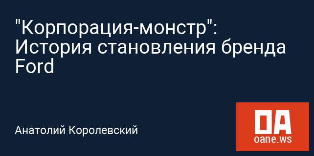 "Корпорация-монстр": История становления бренда Ford "Корпорация-монстр": История становления бренда Ford