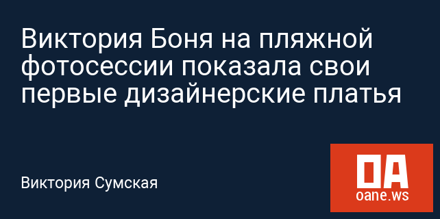 Виктория Боня на пляжной фотосессии показала свои первые дизайнерские платья Виктория Боня на пляжной фотосессии показала свои первые дизайнерские платья