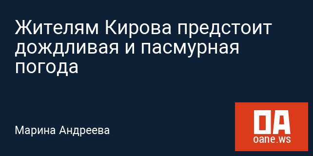 Жителям Кирова предстоит дождливая и пасмурная погода Жителям Кирова предстоит дождливая и пасмурная погода