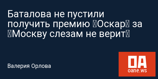 Баталова не пустили получить премию «Оскар» за «Москву слезам не верит» Баталова не пустили получить премию «Оскар» за «Москву слезам не верит»