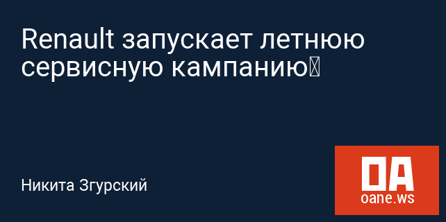 Renault запускает летнюю сервисную кампанию Renault запускает летнюю сервисную кампанию