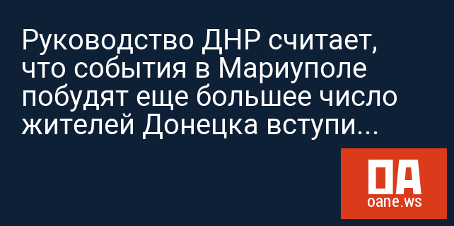 Руководство ДНР считает, что события в Мариуполе побудят еще большее число жителей Донецка вступить в народное ополчение