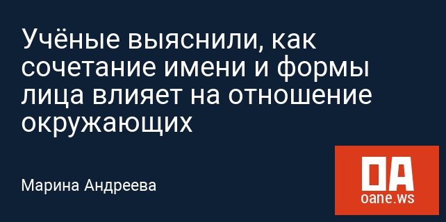 Учёные выяснили, как сочетание имени и формы лица влияет на отношение окружающих Учёные выяснили, как сочетание имени и формы лица влияет на отношение окружающих