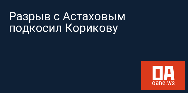 Разрыв с Астаховым подкосил Корикову Разрыв с Астаховым подкосил Корикову