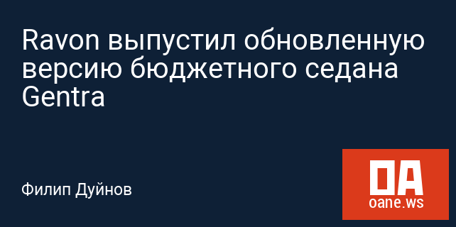 Ravon выпустил обновленную версию бюджетного седана Gentra Ravon выпустил обновленную версию бюджетного седана Gentra
