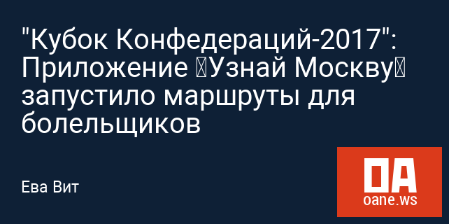 "Кубок Конфедераций-2017": Приложение «Узнай Москву» запустило маршруты для болельщиков "Кубок Конфедераций-2017": Приложение «Узнай Москву» запустило маршруты для болельщиков