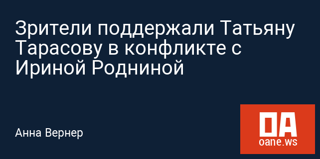 Зрители поддержали Татьяну Тарасову в конфликте с Ириной Родниной Зрители поддержали Татьяну Тарасову в конфликте с Ириной Родниной