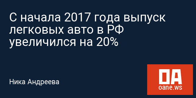 С начала 2017 года выпуск легковых авто в РФ увеличился на 20% С начала 2017 года выпуск легковых авто в РФ увеличился на 20%