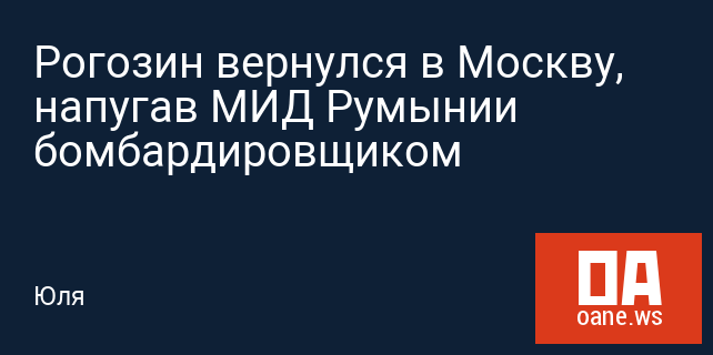 Рогозин вернулся в Москву, напугав МИД Румынии бомбардировщиком