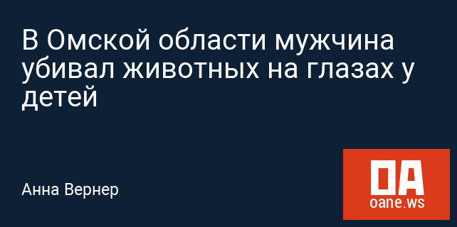 В Омской области мужчина убивал животных на глазах у детей