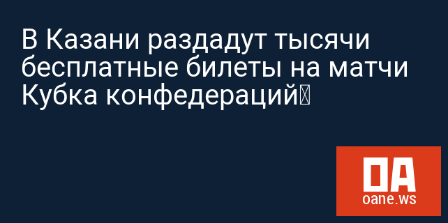 В Казани раздадут тысячи бесплатные билеты на матчи Кубка конфедераций В Казани раздадут тысячи бесплатные билеты на матчи Кубка конфедераций