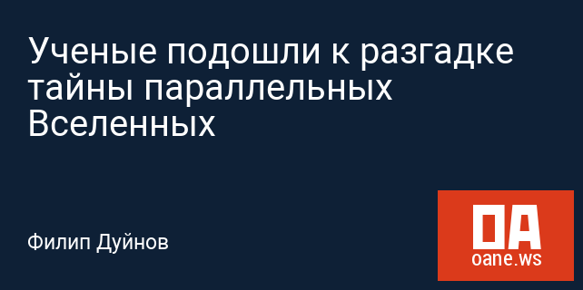 Ученые подошли к разгадке тайны параллельных Вселенных Ученые подошли к разгадке тайны параллельных Вселенных