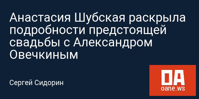 Анастасия Шубская раскрыла подробности предстоящей свадьбы с Александром Овечкиным Анастасия Шубская раскрыла подробности предстоящей свадьбы с Александром Овечкиным