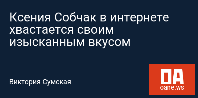Ксения Собчак в интернете хвастается своим изысканным вкусом Ксения Собчак в интернете хвастается своим изысканным вкусом