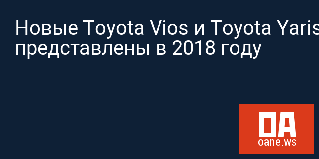 Новые Toyota Vios и Toyota Yaris будут представлены в 2018 году Новые Toyota Vios и Toyota Yaris будут представлены в 2018 году